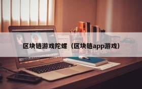 区块链游戏陀螺（区块链app游戏）