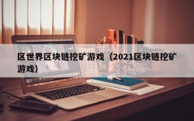 区世界区块链挖矿游戏（2021区块链挖矿游戏）