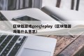 区块链游戏googleplay（区块链游戏是什么意思）