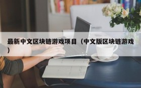 最新中文区块链游戏项目（中文版区块链游戏）