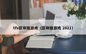 tfs区块链游戏（区块链游戏 2021）