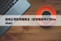游戏公司区块链概念（区块链游戏公司landlab）