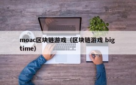 moac区块链游戏（区块链游戏 big time）