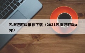 区块链游戏推荐下载（2021区块链游戏app）