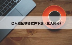 亿人链区块链软件下载(亿人网络)