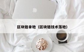 区块链拿地(区块链技术落地)