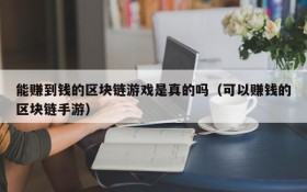 能赚到钱的区块链游戏是真的吗（可以赚钱的区块链手游）