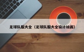 足球队服大全(足球队服大全设计绘画)