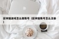 区块链游戏怎么做账号（区块链账号怎么注册）