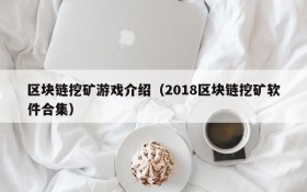 区块链挖矿游戏介绍（2018区块链挖矿软件合集）