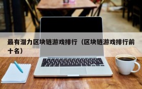 最有潜力区块链游戏排行（区块链游戏排行前十名）