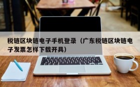 税链区块链电子手机登录(广东税链区块链电子发票怎样下载开具)