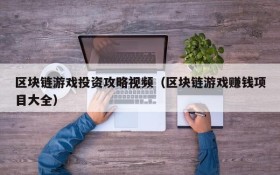 区块链游戏投资攻略视频(区块链游戏赚钱项目大全)