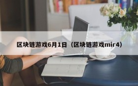 区块链游戏6月1日（区块链游戏mir4）