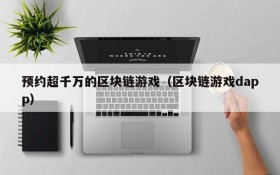 预约超千万的区块链游戏（区块链游戏dapp）