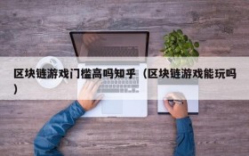 区块链游戏门槛高吗知乎（区块链游戏能玩吗）