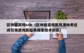 区块链游戏sdk(区块链游戏新风潮哈希庄闲引领游戏新趋势探索技术创新)
