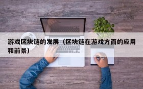 游戏区块链的发展（区块链在游戏方面的应用和前景）