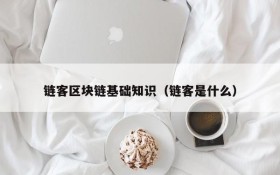 链客区块链基础知识(链客是什么)