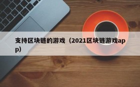 支持区块链的游戏（2021区块链游戏app）