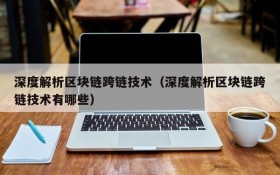 深度解析区块链跨链技术(深度解析区块链跨链技术有哪些)