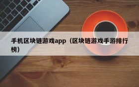 手机区块链游戏app（区块链游戏手游排行榜）