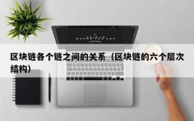 区块链各个链之间的关系(区块链的六个层次结构)