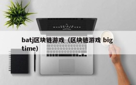 batj区块链游戏（区块链游戏 big time）