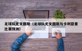 足球队尤文图斯（足球队尤文图斯与卡利亚里比赛预测）