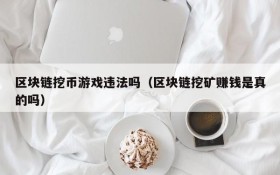 区块链挖币游戏违法吗（区块链挖矿赚钱是真的吗）