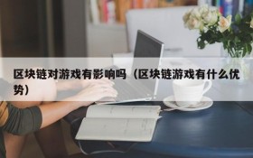 区块链对游戏有影响吗（区块链游戏有什么优势）
