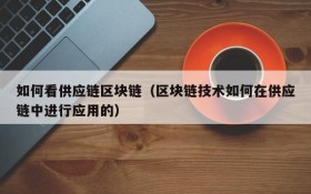 如何看供应链区块链(区块链技术如何在供应链中进行应用的)