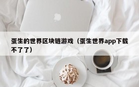 蛋生的世界区块链游戏（蛋生世界app下载不了了）