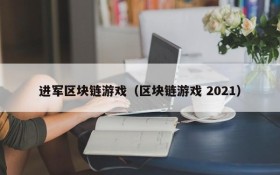 进军区块链游戏（区块链游戏 2021）