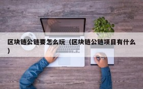 区块链公链要怎么玩(区块链公链项目有什么)