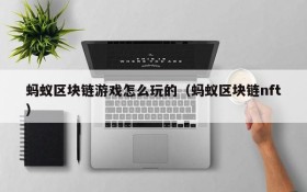 蚂蚁区块链游戏怎么玩的（蚂蚁区块链nft）
