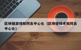 区块链游戏如何去中心化（区块链技术如何去中心化）