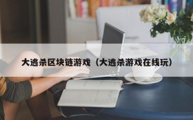 大逃杀区块链游戏（大逃杀游戏在线玩）
