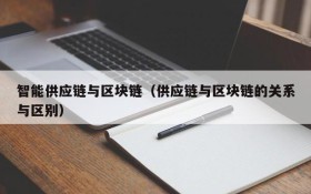智能供应链与区块链(供应链与区块链的关系与区别)