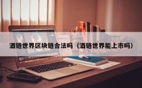 酒链世界区块链合法吗（酒链世界能上市吗）