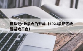 区块链nft最火的游戏（2021最新区块链游戏平台）