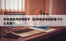 区块链游戏种类知乎(区块链游戏到底是个什么东西?)
