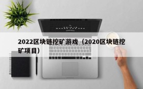 2022区块链挖矿游戏（2020区块链挖矿项目）