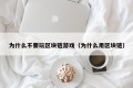 为什么不要玩区块链游戏（为什么用区块链）