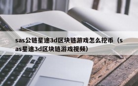 sas公链星途3d区块链游戏怎么挖币(sas星途3d区块链游戏视频)