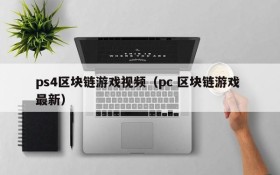 ps4区块链游戏视频（pc 区块链游戏 最新）
