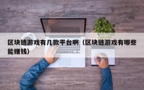 区块链游戏有几款平台啊(区块链游戏有哪些能赚钱)