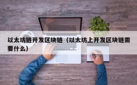 以太坊链开发区块链(以太坊上开发区块链需要什么)