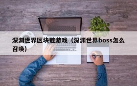 深渊世界区块链游戏(深渊世界boss怎么召唤)