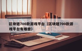区块链700款游戏平台(区块链700款游戏平台有哪些)